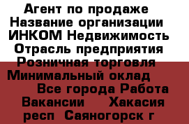 Агент по продаже › Название организации ­ ИНКОМ-Недвижимость › Отрасль предприятия ­ Розничная торговля › Минимальный оклад ­ 60 000 - Все города Работа » Вакансии   . Хакасия респ.,Саяногорск г.